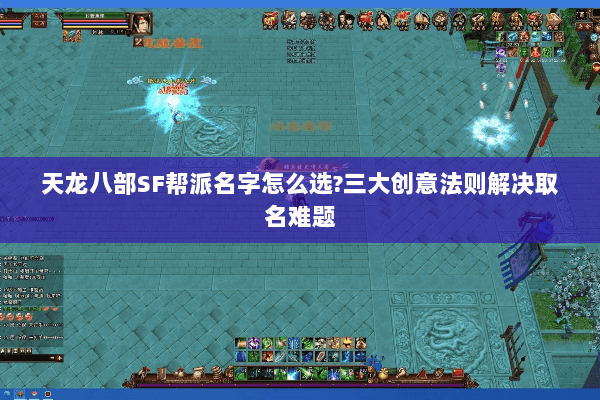 天龙八部SF帮派名字怎么选?三大创意法则解决取名难题 天龙八部SF帮派名字怎么选?三大创意法则解决取名难题