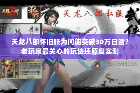 天龙八部怀旧服为何能突破30万日活?老玩家最关心的玩法还原度实测 天龙八部怀旧服为何能突破30万日活?老玩家最关心的玩法还原度实测