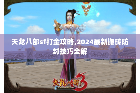 天龙八部sf打金攻略,2024最新搬砖防封技巧全解