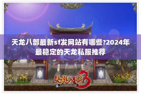 天龙八部最新sf发网站有哪些?2024年最稳定的天龙私服推荐