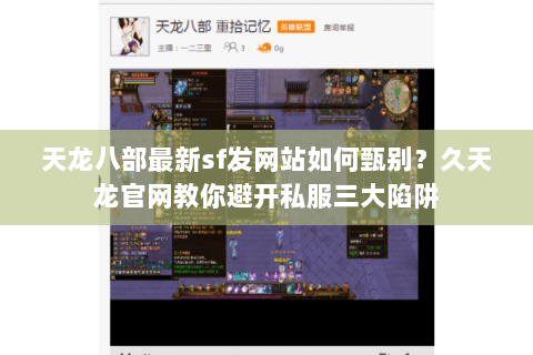 天龙八部最新sf发网站如何甄别?久天龙官网教你避开私服三大陷阱 天龙八部最新sf发网站如何甄别?久天龙官网教你避开私服三大陷阱