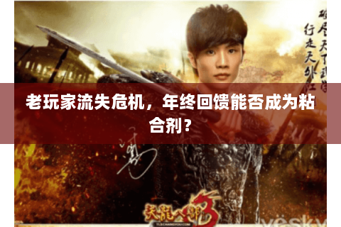 老玩家流失危机，年终回馈能否成为粘合剂？