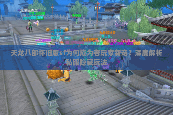 天龙八部怀旧版sf为何成为老玩家新宠?深度解析私服隐藏玩法 天龙八部怀旧版sf为何成为老玩家新宠?深度解析私服隐藏玩法