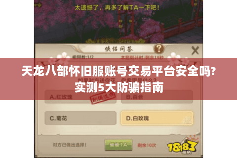 天龙八部怀旧服账号交易平台安全吗?实测5大防骗指南 天龙八部怀旧服账号交易平台安全吗?实测5大防骗指南