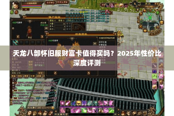 天龙八部怀旧服财富卡值得买吗?2025年性价比深度评测 天龙八部怀旧服财富卡值得买吗?2025年性价比深度评测