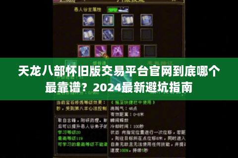 天龙八部怀旧版交易平台官网到底哪个最靠谱?2024最新避坑指南 天龙八部怀旧版交易平台官网到底哪个最靠谱?2024最新避坑指南