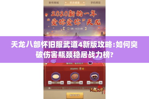 天龙八部怀旧服武道4新版攻略:如何突破伤害瓶颈稳居战力榜? 天龙八部怀旧服武道4新版攻略:如何突破伤害瓶颈稳居战力榜?