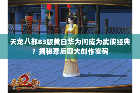 天龙八部83版黄日华为何成为武侠经典？揭秘幕后四大创作密码