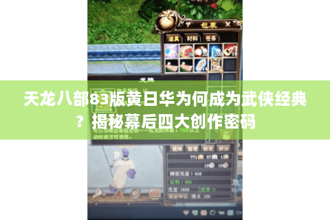 天龙八部83版黄日华为何成为武侠经典？揭秘幕后四大创作密码