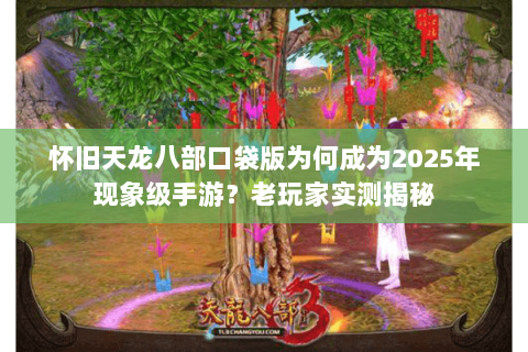 怀旧天龙八部口袋版为何成为2025年现象级手游?老玩家实测揭秘 怀旧天龙八部口袋版为何成为2025年现象级手游?老玩家实测揭秘