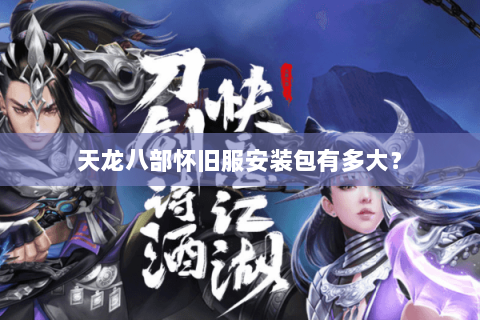 天龙八部怀旧服安装包有多大? 天龙八部怀旧服安装包有多大?