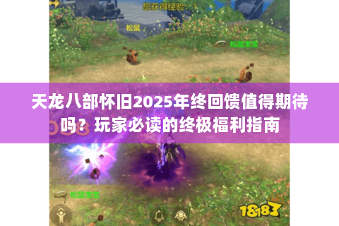 天龙八部怀旧2025年终回馈值得期待吗？玩家必读的终极福利指南