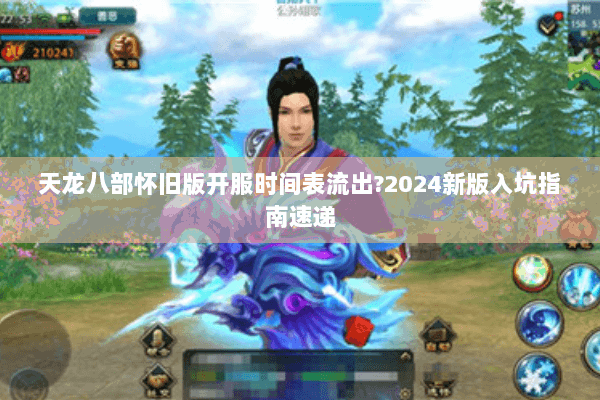 天龙八部怀旧版开服时间表流出?2024新版入坑指南速递 天龙八部怀旧版开服时间表流出?2024新版入坑指南速递