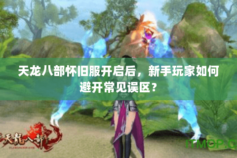 天龙八部怀旧服开启后,新手玩家如何避开常见误区? 天龙八部怀旧服开启后,新手玩家如何避开常见误区?