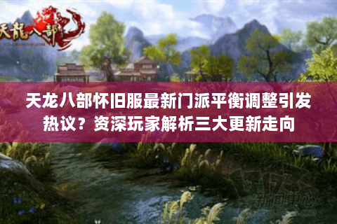天龙八部怀旧服最新门派平衡调整引发热议？资深玩家解析三大更新走向