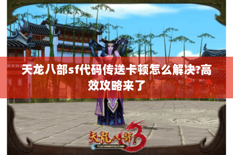 天龙八部sf代码传送卡顿怎么解决?高效攻略来了 天龙八部sf代码传送卡顿怎么解决?高效攻略来了
