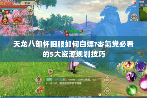 天龙八部怀旧服如何白嫖?零氪党必看的5大资源规划技巧 天龙八部怀旧服如何白嫖?零氪党必看的5大资源规划技巧