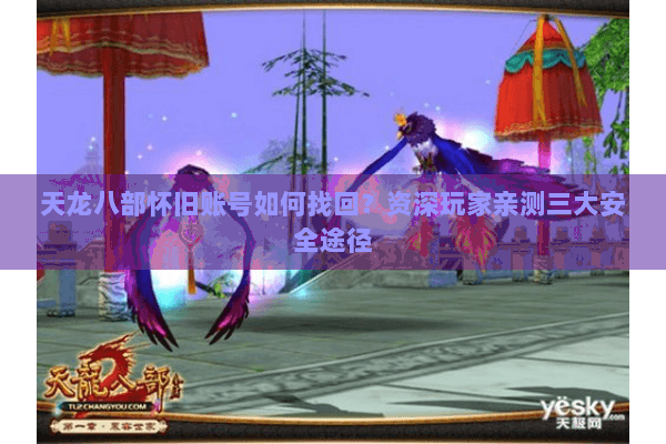 天龙八部怀旧账号如何找回?资深玩家亲测三大安全途径 天龙八部怀旧账号如何找回?资深玩家亲测三大安全途径