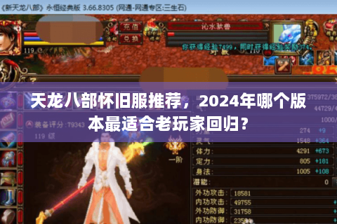 天龙八部怀旧服推荐,2024年哪个版本最适合老玩家回归? 天龙八部怀旧服推荐,2024年哪个版本最适合老玩家回归?