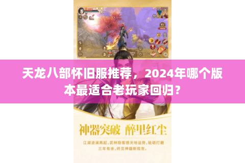 天龙八部怀旧服推荐,2024年哪个版本最适合老玩家回归? 天龙八部怀旧服推荐,2024年哪个版本最适合老玩家回归?