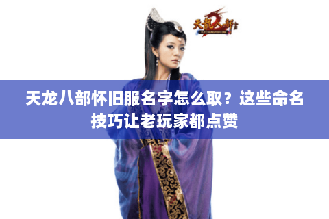 天龙八部怀旧服名字怎么取?这些命名技巧让老玩家都点赞 天龙八部怀旧服名字怎么取?这些命名技巧让老玩家都点赞