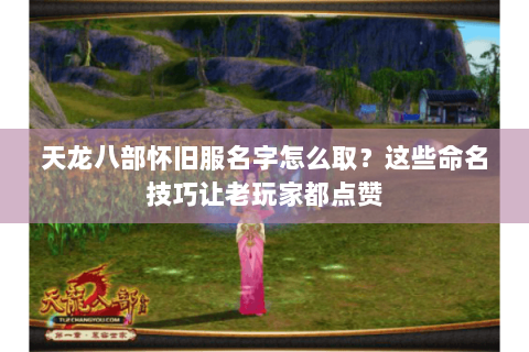 天龙八部怀旧服名字怎么取?这些命名技巧让老玩家都点赞 天龙八部怀旧服名字怎么取?这些命名技巧让老玩家都点赞