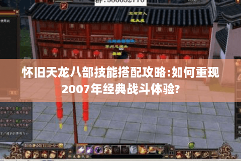 怀旧天龙八部技能搭配攻略:如何重现2007年经典战斗体验? 怀旧天龙八部技能搭配攻略:如何重现2007年经典战斗体验?