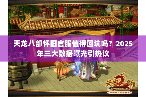 天龙八部怀旧官服值得回坑吗?2025年三大数据曝光引热议 天龙八部怀旧官服值得回坑吗?2025年三大数据曝光引热议
