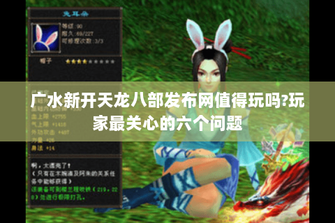 广水新开天龙八部发布网值得玩吗?玩家最关心的六个问题