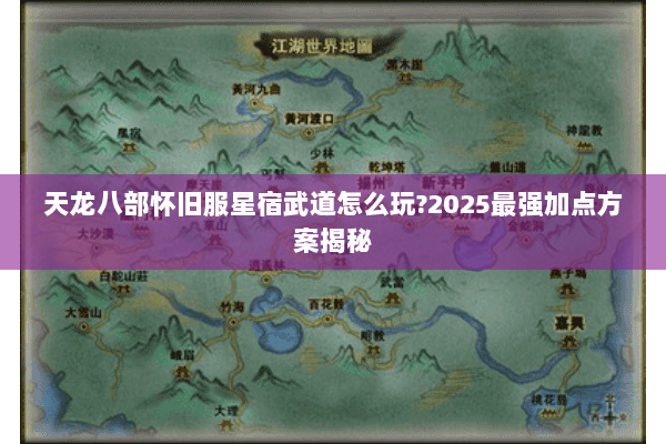 天龙八部怀旧服星宿武道怎么玩?2025最强加点方案揭秘 天龙八部怀旧服星宿武道怎么玩?2025最强加点方案揭秘
