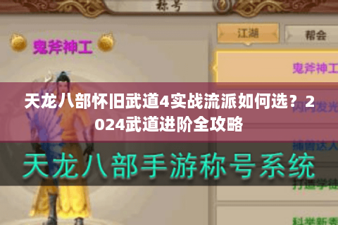 天龙八部怀旧武道4实战流派如何选?2024武道进阶全攻略 天龙八部怀旧武道4实战流派如何选?2024武道进阶全攻略