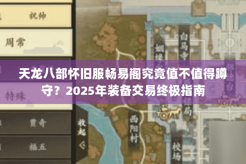 天龙八部怀旧服畅易阁究竟值不值得蹲守？2025年装备交易终极指南