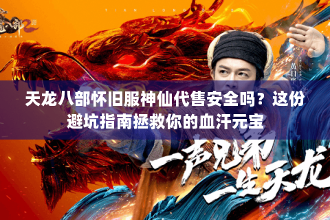 天龙八部怀旧服神仙代售安全吗？这份避坑指南拯救你的血汗元宝