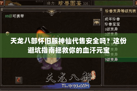 天龙八部怀旧服神仙代售安全吗？这份避坑指南拯救你的血汗元宝