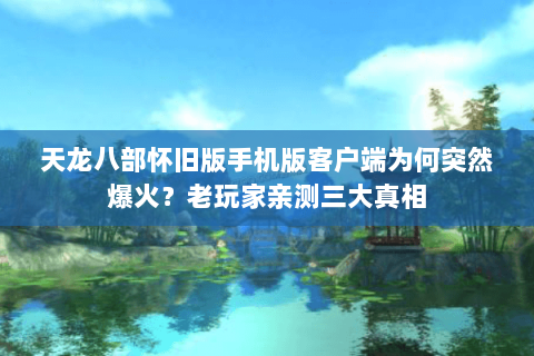 天龙八部怀旧版手机版客户端为何突然爆火?老玩家亲测三大真相 天龙八部怀旧版手机版客户端为何突然爆火?老玩家亲测三大真相