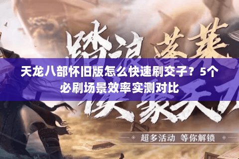 天龙八部怀旧版怎么快速刷交子?5个必刷场景效率实测对比 天龙八部怀旧版怎么快速刷交子?5个必刷场景效率实测对比