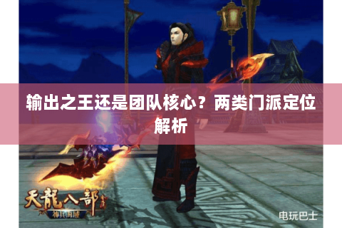 输出之王还是团队核心?两类门派定位解析 输出之王还是团队核心?两类门派定位解析