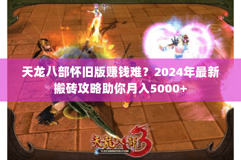 天龙八部怀旧版赚钱难？2024年最新搬砖攻略助你月入5000+