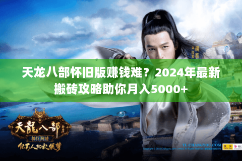 天龙八部怀旧版赚钱难？2024年最新搬砖攻略助你月入5000+