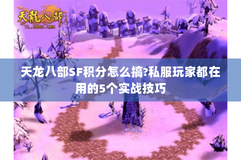 天龙八部SF积分怎么搞?私服玩家都在用的5个实战技巧 天龙八部SF积分怎么搞?私服玩家都在用的5个实战技巧