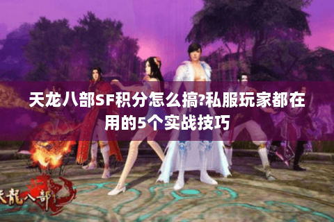 天龙八部SF积分怎么搞?私服玩家都在用的5个实战技巧 天龙八部SF积分怎么搞?私服玩家都在用的5个实战技巧