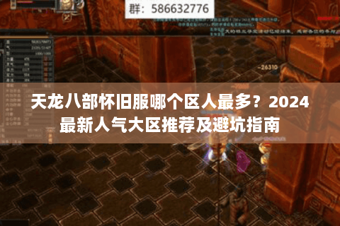 天龙八部怀旧服哪个区人最多？2024最新人气大区推荐及避坑指南