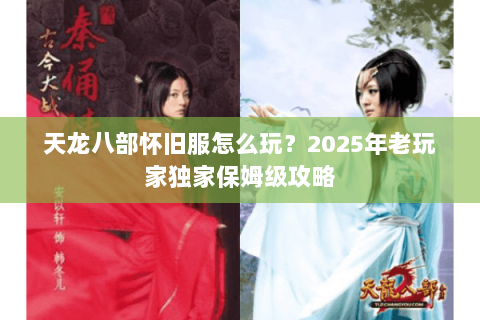 天龙八部怀旧服怎么玩？2025年老玩家独家保姆级攻略