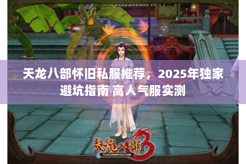 天龙八部怀旧私服推荐，2025年独家避坑指南 高人气服实测