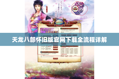 天龙八部怀旧版官网下载全流程详解 天龙八部怀旧版官网下载全流程详解