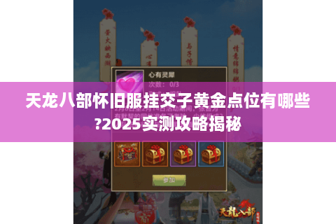天龙八部怀旧服挂交子黄金点位有哪些?2025实测攻略揭秘