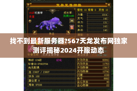 找不到最新服务器?567天龙发布网独家测评揭秘2024开服动态 找不到最新服务器?567天龙发布网独家测评揭秘2024开服动态