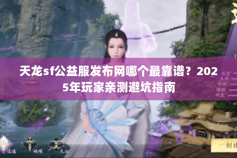 天龙sf公益服发布网哪个最靠谱？2025年玩家亲测避坑指南