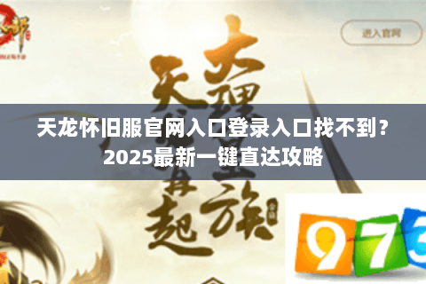 天龙怀旧服官网入口登录入口找不到？2025最新一键直达攻略