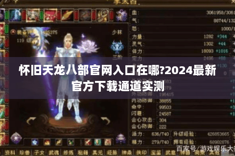 怀旧天龙八部官网入口在哪?2024最新官方下载通道实测